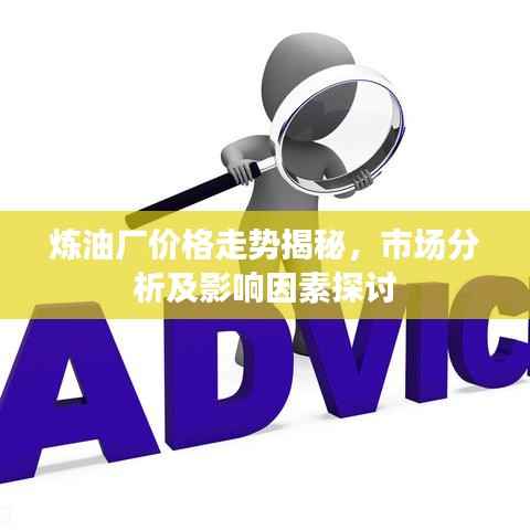 炼油厂价格走势揭秘,市场分析及影响因素探讨