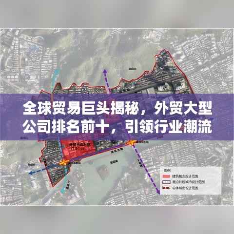 全球贸易巨头揭秘,外贸大型公司排名前十,引领行业潮流