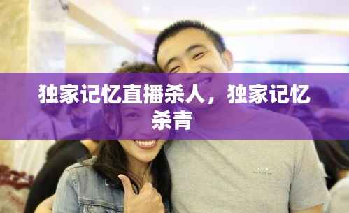 独家记忆直播杀人,独家记忆杀青