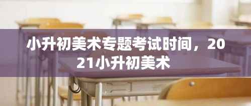 小升初美术专题考试时间,2021小升初美术