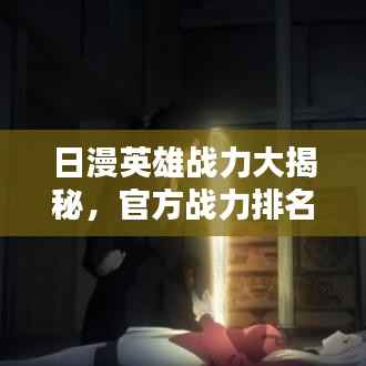 日漫英雄战力大揭秘,官方战力排名探索