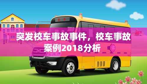 突发校车事故事件,校车事故案例2018分析