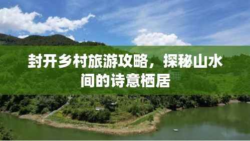 封开乡村旅游攻略,探秘山水间的诗意栖居