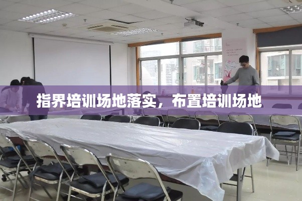 指界培训场地落实，布置培训场地 