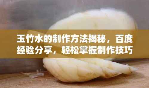 玉竹水的制作方法揭秘,百度经验分享,轻松掌握制作技巧!