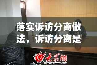 落实诉访分离做法,诉访分离是什么意思