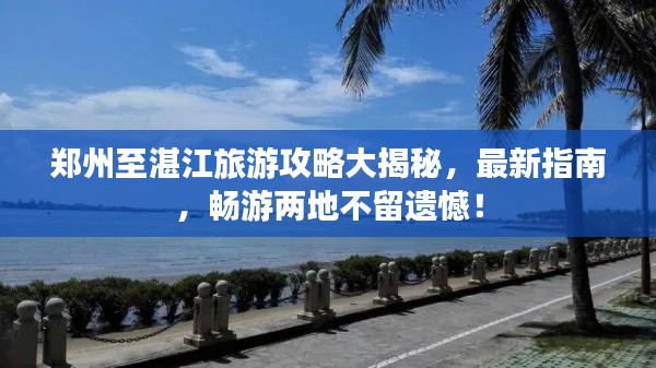 郑州至湛江旅游攻略大揭秘，最新指南，畅游两地不留遗憾！