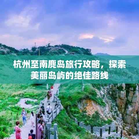 杭州至南麂岛旅行攻略,探索美丽岛屿的绝佳路线
