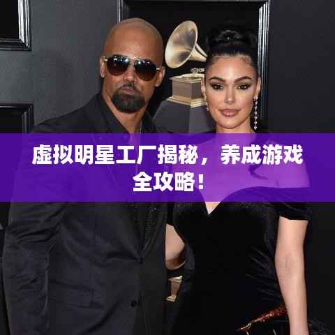 虚拟明星工厂揭秘,养成游戏全攻略!