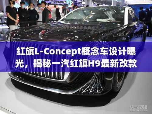 红旗L-Concept概念车设计曝光，揭秘一汽红旗H9最新改款动态