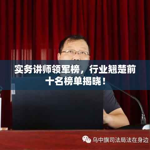 实务讲师领军榜，行业翘楚前十名榜单揭晓！