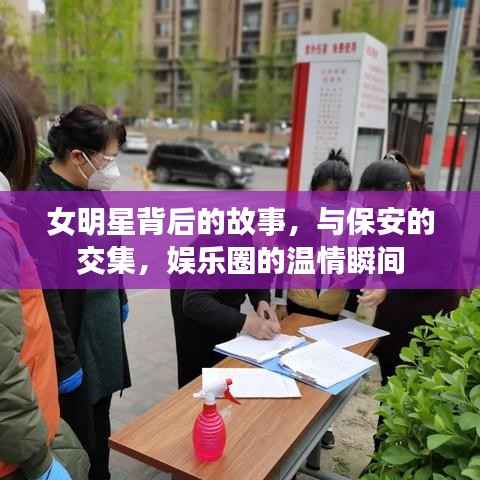 女明星背后的故事,与保安的交集,娱乐圈的温情瞬间