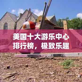 美国十大游乐中心排行榜,极致乐趣体验盘点